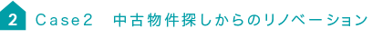 Case2 中古物件探しからのリノベーション